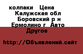 колпаки › Цена ­ 350 - Калужская обл., Боровский р-н, Ермолино г. Авто » Другое   